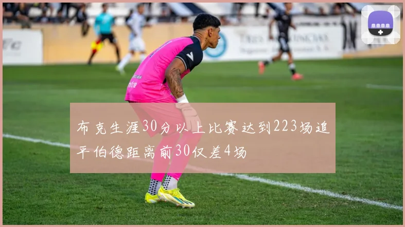 布克生涯30分以上比赛达到223场追平伯德距离前30仅差4场