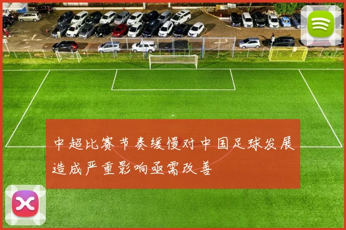 中超比赛节奏缓慢对中国足球发展造成严重影响亟需改善