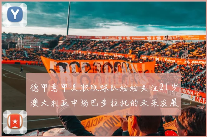 德甲意甲美职联球队纷纷关注21岁澳大利亚中场巴多拉托的未来发展