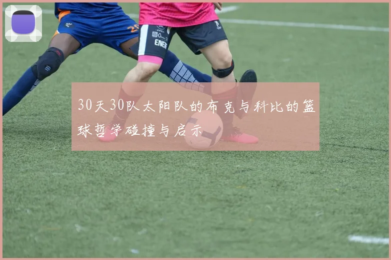 30天30队太阳队的布克与科比的篮球哲学碰撞与启示