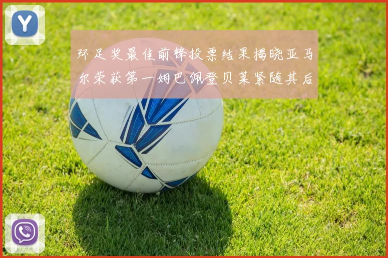 环足奖最佳前锋投票结果揭晓亚马尔荣获第一姆巴佩登贝莱紧随其后