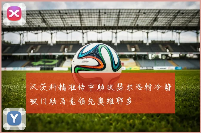 汉茨科精准传中助攻瑟尔洛特冷静破门助马竞领先奥维耶多