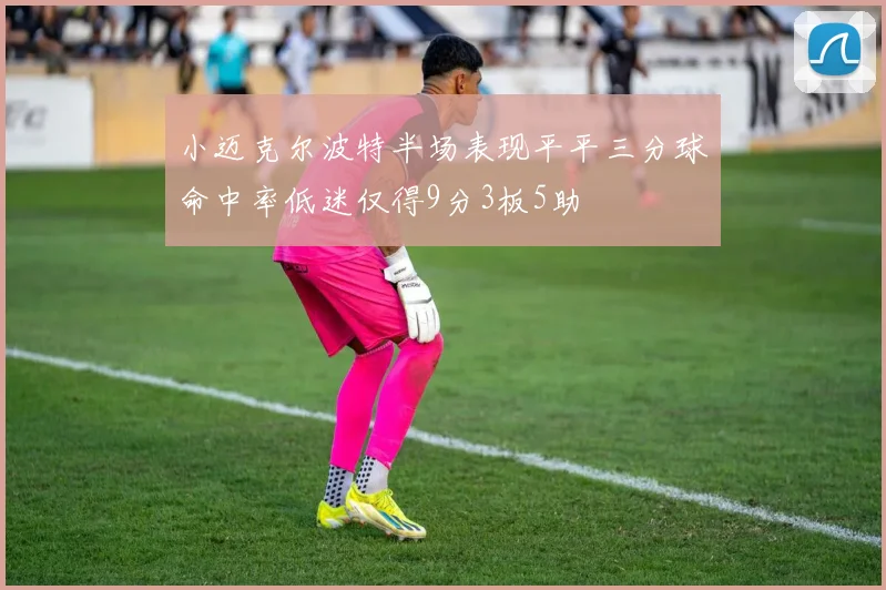 小迈克尔波特半场表现平平三分球命中率低迷仅得9分3板5助